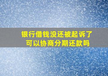 银行借钱没还被起诉了 可以协商分期还款吗